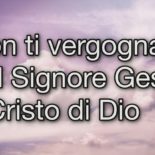 Non vi vergognate di Cristo Gesù, il Signore dei signori ed il Re dei re