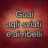 Guai a coloro che si sviano e che si ribellano all’Eterno